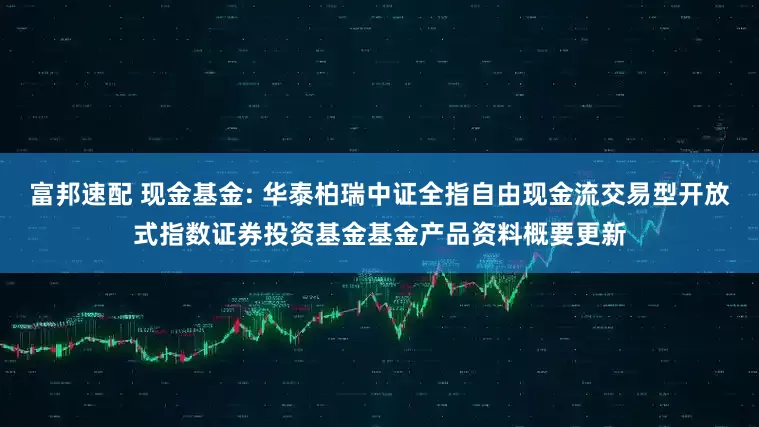 富邦速配 现金基金: 华泰柏瑞中证全指自由现金流交易型开放式指数证券投资基金基金产品资料概要更新