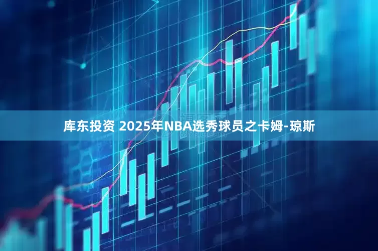 库东投资 2025年NBA选秀球员之卡姆-琼斯