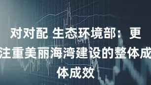 对对配 生态环境部：更加注重美丽海湾建设的整体成效