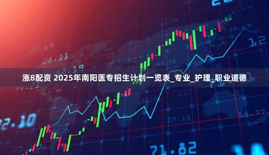涨8配资 2025年南阳医专招生计划一览表_专业_护理_职业道德