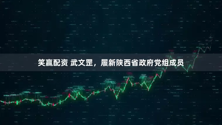 笑赢配资 武文罡，履新陕西省政府党组成员