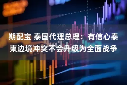期配宝 泰国代理总理：有信心泰柬边境冲突不会升级为全面战争