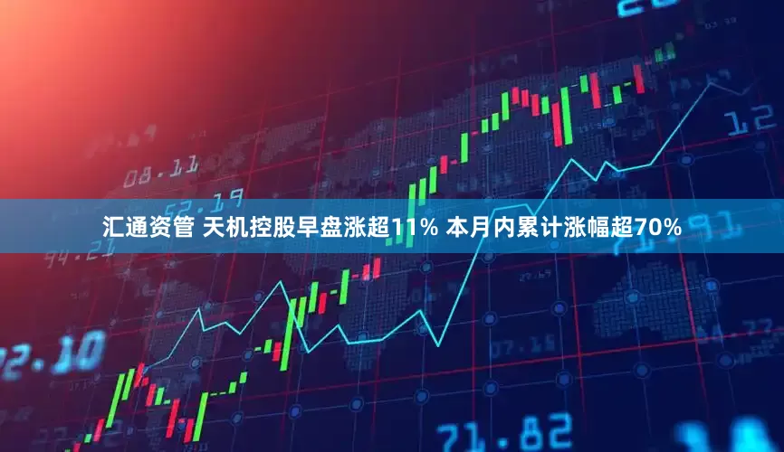 汇通资管 天机控股早盘涨超11% 本月内累计涨幅超70%
