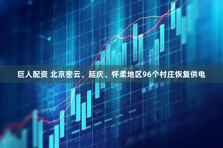 巨人配资 北京密云、延庆、怀柔地区96个村庄恢复供电