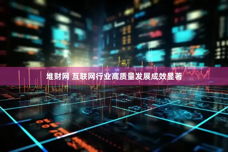 堆财网 互联网行业高质量发展成效显著