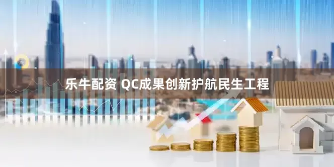 乐牛配资 QC成果创新护航民生工程