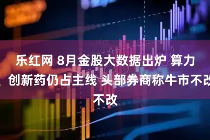乐红网 8月金股大数据出炉 算力、创新药仍占主线 头部券商称牛市不改