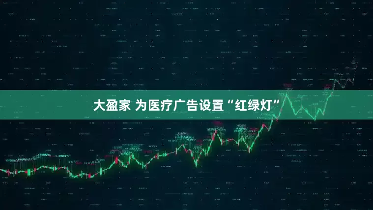 大盈家 为医疗广告设置“红绿灯”