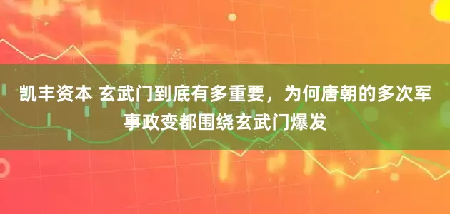 凯丰资本 玄武门到底有多重要，为何唐朝的多次军事政变都围绕玄武门爆发