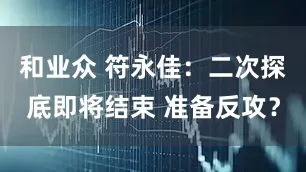 和业众 符永佳:二次探底即将结束 准备反攻?