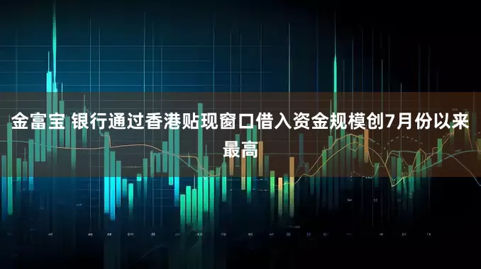 金富宝 银行通过香港贴现窗口借入资金规模创7月份以来最高