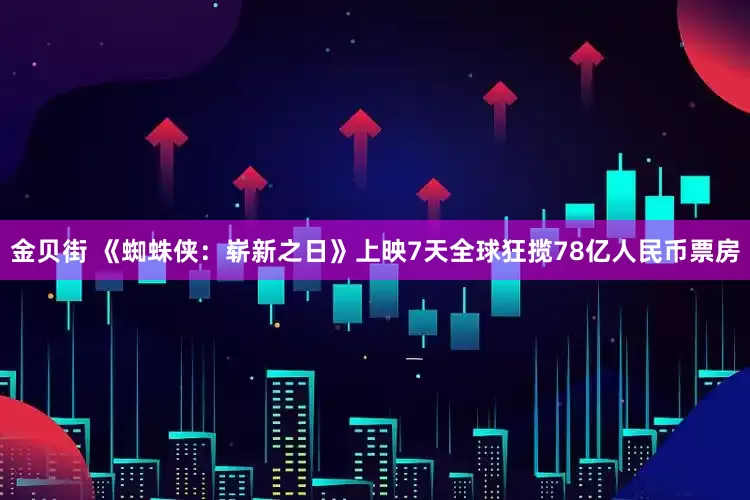 金贝街 《蜘蛛侠：崭新之日》上映7天全球狂揽78亿人民币票房