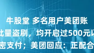 牛股堂 多名用户美团账户遭异地批量盗刷，均开启过500元以下免密支付；美团回应：正配合调查，已采取措施